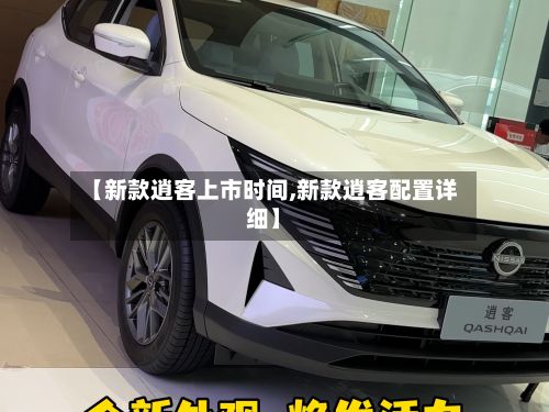【新款逍客上市时间,新款逍客配置详细】-第2张图片