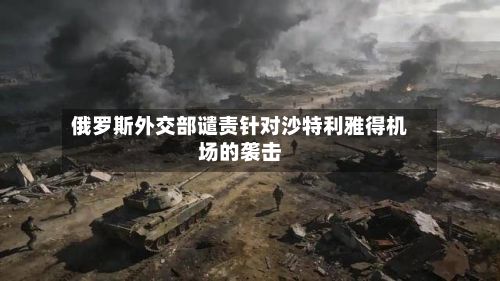 俄罗斯外交部谴责针对沙特利雅得机场的袭击-第2张图片