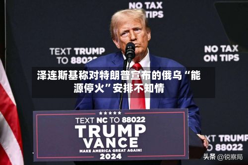 泽连斯基称对特朗普宣布的俄乌“能源停火”安排不知情