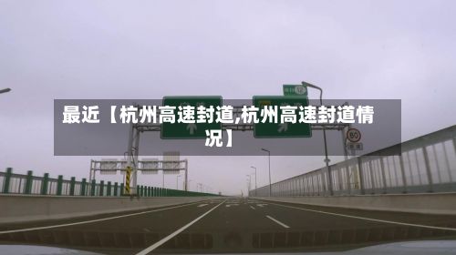 最近【杭州高速封道,杭州高速封道情况】