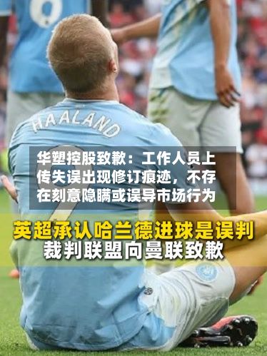 华塑控股致歉：工作人员上传失误出现修订痕迹，不存在刻意隐瞒或误导市场行为-第3张图片