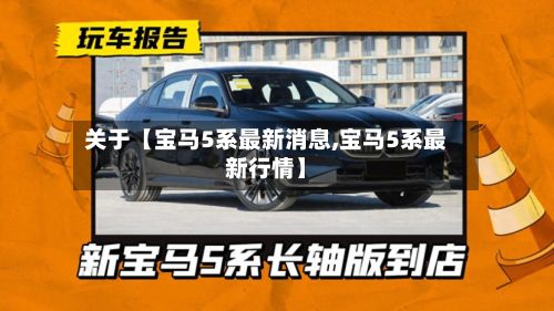关于【宝马5系最新消息,宝马5系最新行情】