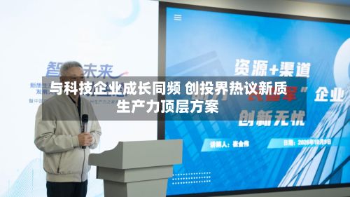 与科技企业成长同频 创投界热议新质生产力顶层方案-第2张图片