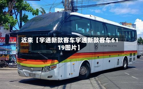 近来【宇通新款客车宇通新款客车6119图片】