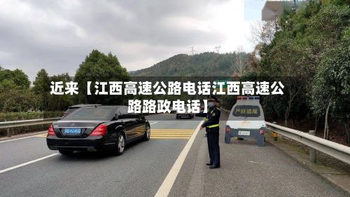 近来【江西高速公路电话江西高速公路路政电话】-第2张图片