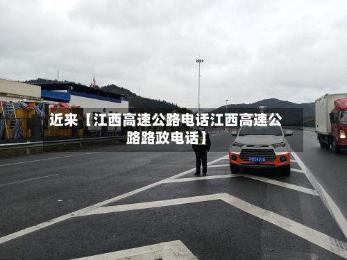 近来【江西高速公路电话江西高速公路路政电话】