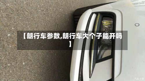 【朗行车参数,朗行车大个子能开吗】-第2张图片