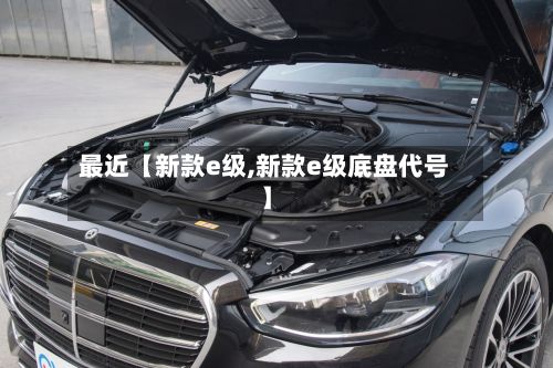 最近【新款e级,新款e级底盘代号】-第2张图片