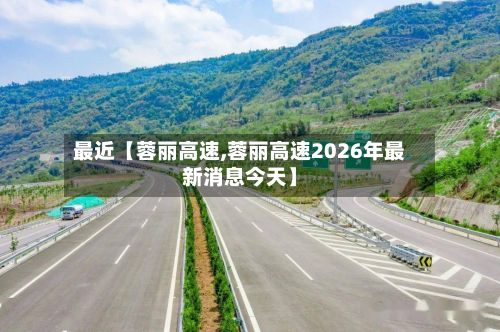 最近【蓉丽高速,蓉丽高速2026年最新消息今天】-第2张图片