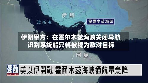 伊朗军方：在霍尔木兹海峡关闭导航识别系统船只将被视为敌对目标-第3张图片