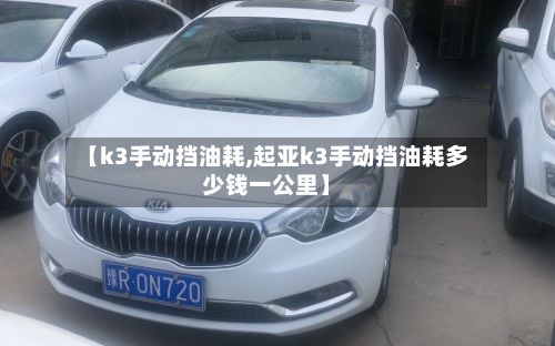 【k3手动挡油耗,起亚k3手动挡油耗多少钱一公里】