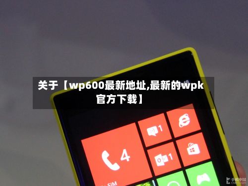 关于【wp600最新地址,最新的wpk官方下载】-第2张图片