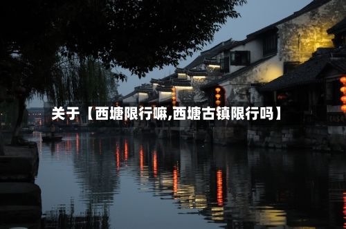 关于【西塘限行嘛,西塘古镇限行吗】