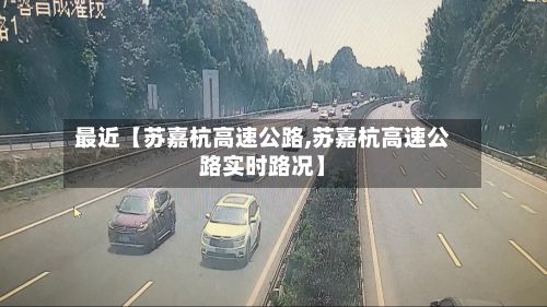 最近【苏嘉杭高速公路,苏嘉杭高速公路实时路况】