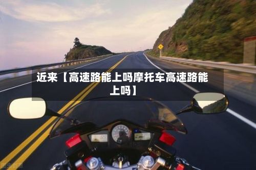 近来【高速路能上吗摩托车高速路能上吗】-第2张图片