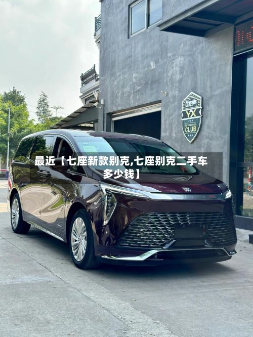 最近【七座新款别克,七座别克二手车多少钱】-第2张图片