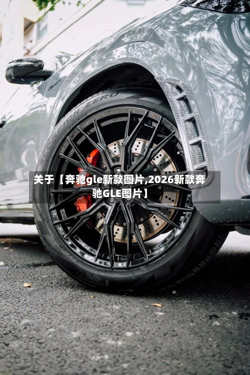 关于【奔驰gle新款图片,2026新款奔驰GLE图片】