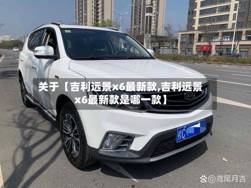 关于【吉利远景x6最新款,吉利远景x6最新款是哪一款】-第3张图片