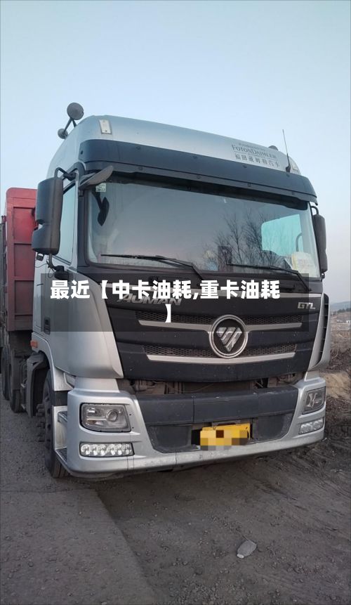 最近【中卡油耗,重卡油耗】-第2张图片