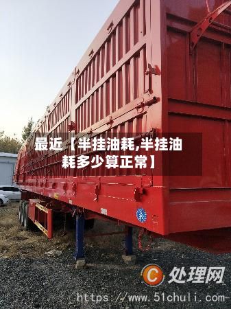 最近【半挂油耗,半挂油耗多少算正常】