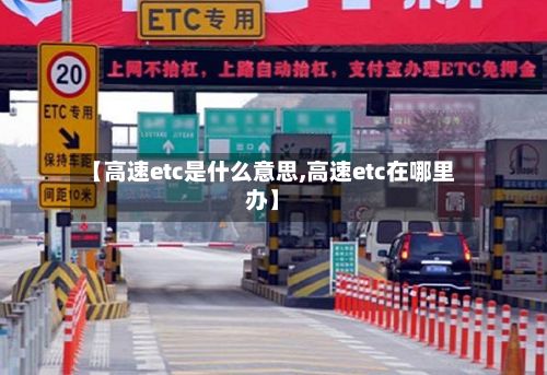 【高速etc是什么意思,高速etc在哪里办】