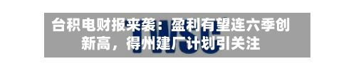台积电财报来袭：盈利有望连六季创新高，得州建厂计划引关注-第2张图片