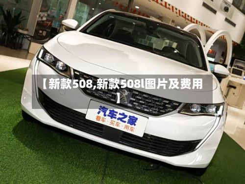 【新款508,新款508l图片及费用】-第2张图片