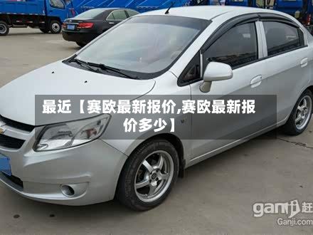 最近【赛欧最新报价,赛欧最新报价多少】