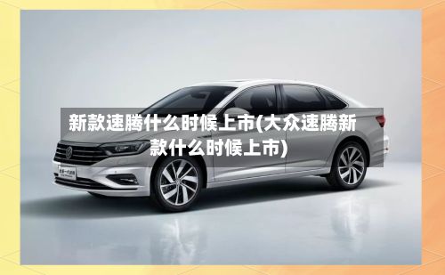新款速腾什么时候上市(大众速腾新款什么时候上市)-第2张图片