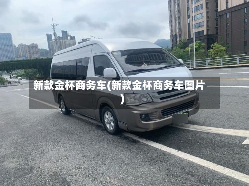 新款金杯商务车(新款金杯商务车图片)