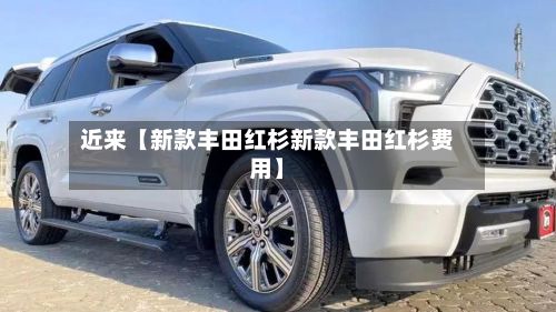 近来【新款丰田红杉新款丰田红杉费用】-第2张图片