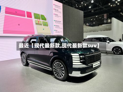 最近【现代最新款,现代最新款suv】