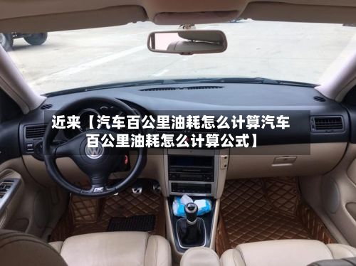 近来【汽车百公里油耗怎么计算汽车百公里油耗怎么计算公式】