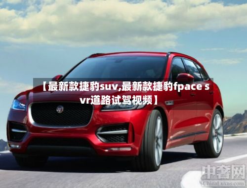 【最新款捷豹suv,最新款捷豹fpace svr道路试驾视频】