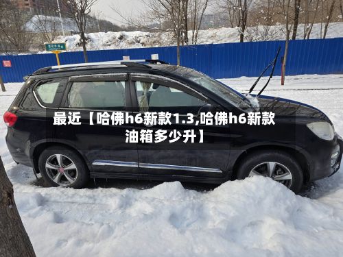 最近【哈佛h6新款1.3,哈佛h6新款油箱多少升】-第3张图片