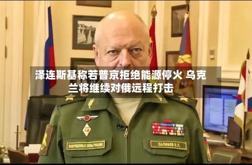 泽连斯基称若普京拒绝能源停火 乌克兰将继续对俄远程打击-第3张图片