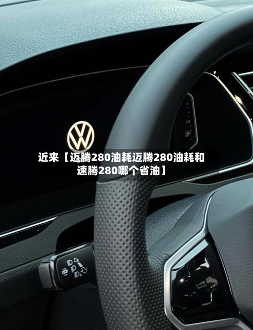 近来【迈腾280油耗迈腾280油耗和速腾280哪个省油】