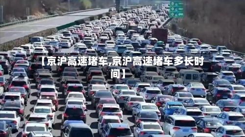 【京沪高速堵车,京沪高速堵车多长时间】-第2张图片