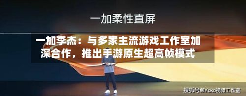 一加李杰：与多家主流游戏工作室加深合作	，推出手游原生超高帧模式-第2张图片