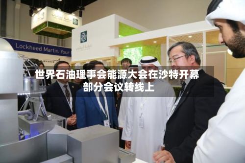世界石油理事会能源大会在沙特开幕 部分会议转线上-第2张图片