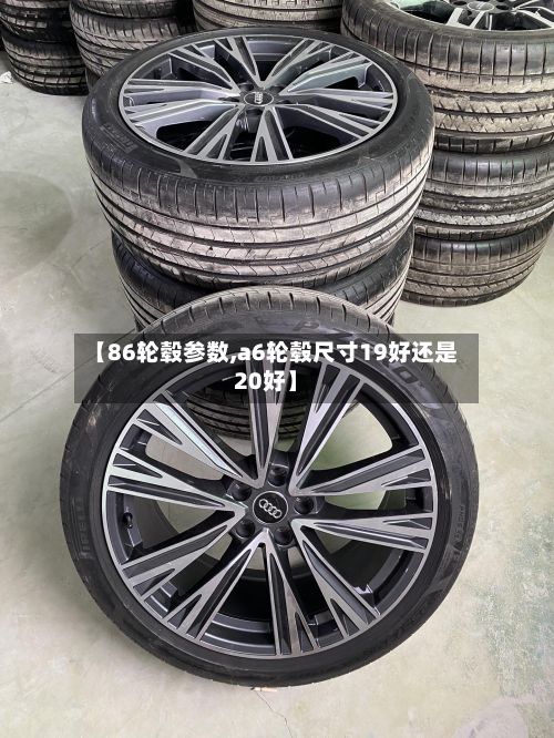 【86轮毂参数,a6轮毂尺寸19好还是20好】-第2张图片