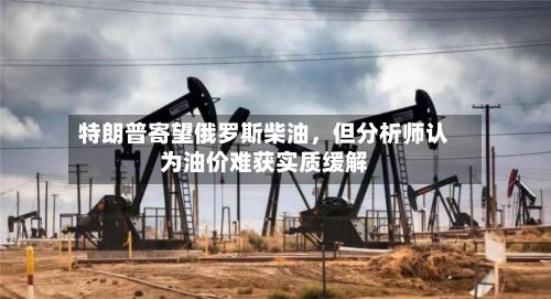 特朗普寄望俄罗斯柴油，但分析师认为油价难获实质缓解-第2张图片