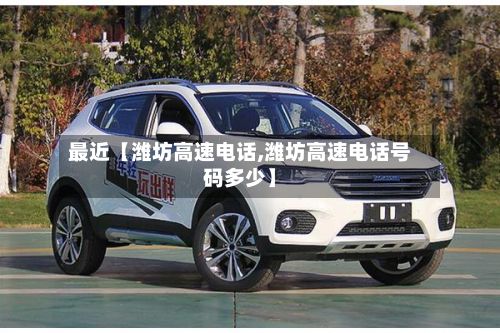 最近【潍坊高速电话,潍坊高速电话号码多少】-第2张图片