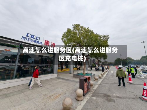 高速怎么进服务区(高速怎么进服务区充电桩)