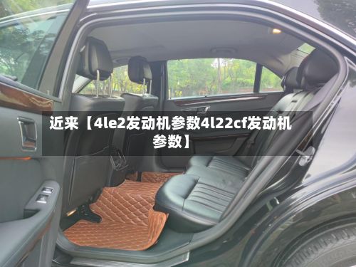 近来【4le2发动机参数4l22cf发动机参数】