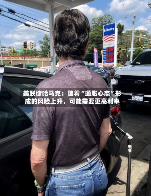 美联储哈马克：随着“通胀心态”形成的风险上升，可能需要更高利率