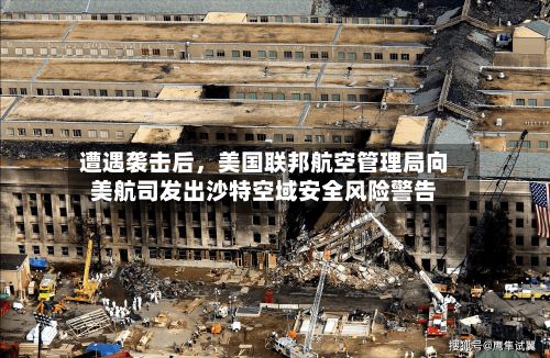 遭遇袭击后，美国联邦航空管理局向美航司发出沙特空域安全风险警告-第2张图片