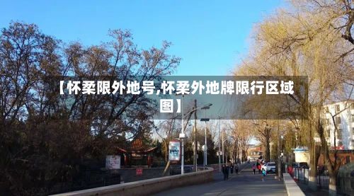【怀柔限外地号,怀柔外地牌限行区域图】