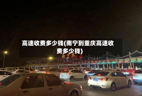 高速收费多少钱(南宁到重庆高速收费多少钱)-第2张图片