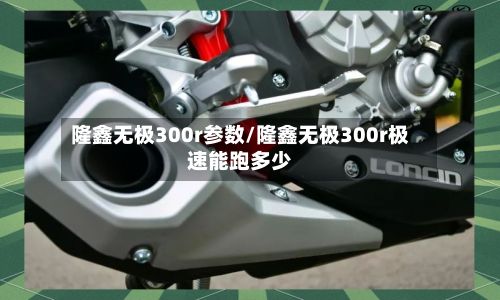 隆鑫无极300r参数/隆鑫无极300r极速能跑多少-第3张图片